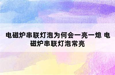 电磁炉串联灯泡为何会一亮一熄 电磁炉串联灯泡常亮